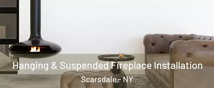 Hanging & Suspended Fireplace Installation Scarsdale - NY