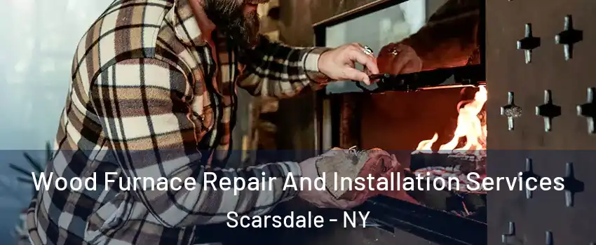  Wood Furnace Repair And Installation Services Scarsdale - NY